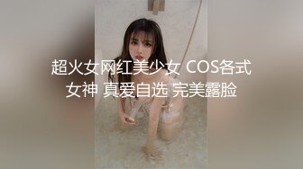 超火女网红美少女 COS各式女神 真爱自选 完美露脸