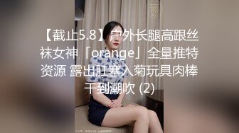 【截止5.8】户外长腿高跟丝袜女神「orange」全量推特资源 露出肛塞入菊玩具肉棒干到潮吹 (2)