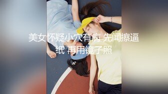 美女怀疑小穴有病 先闻擦逼纸 再用镜子照