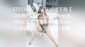 STP23002 颜值区绿播下海【0咕噜0】极品女神&nbsp;&nbsp;三点尽露&nbsp;&nbsp;美腿粉乳 人气登顶万众期待