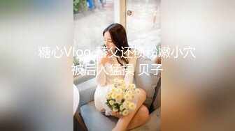 糖心Vlog 替父还债粉嫩小穴被后入猛操 贝子