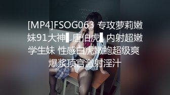 [MP4]FSOG063 专攻萝莉嫩妹91大神▌唐伯虎▌内射超嫩学生妹 性感白虎嫩鲍超级爽 爆浆顶宫激射淫汁