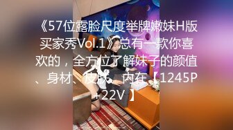 《57位露脸尺度举牌嫩妹H版买家秀Vol.1》总有一款你喜欢的，全方位了解妹子的颜值、身材、皮肤、内在【1245P+22V 】