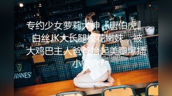 专约少女萝莉大神『唐伯虎』 白丝JK大长腿校花嫩妹，被大鸡巴主人爸爸抬起美腿爆插小蜜穴