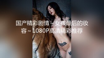 国产精彩剧情～女孩最后的妆容～1080P高清精彩推荐