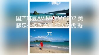 国产麻豆AV MKYMG002 美腿足交极致高潮 新人女优 璇元