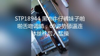 STP18944 黑衣牛仔裤妹子啪啪舌吻调情，69姿势舔逼连体丝袜后入猛操