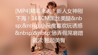 [MP4]精彩来袭！新人女神刚下海！168CM黑丝美腿&nbsp;&nbsp;小尺度喜欢玩诱惑&nbsp;&nbsp;舔弄假屌磨蹭骚穴 翘起美臀