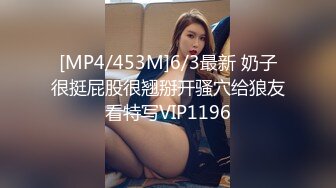 [MP4/453M]6/3最新 奶子很挺屁股很翘掰开骚穴给狼友看特写VIP1196