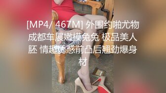 [MP4/ 467M] 外围约啪尤物成都车展嫩模兔兔 极品美人胚 情趣诱惑前凸后翘劲爆身材