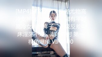 [MP4]STP32415 反差尤物高冷女神床上这么骚，哪有平时高冷女神的样子，超级反差叫床淫荡不堪，潮喷内射 第一视角爆操 VIP0600