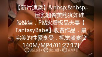 【新片速遞】&nbsp;&nbsp; ⚫️⚫️巨乳翘臀美鲍犹如硅胶娃娃，P站火爆极品夫妻【FantasyBabe】收费作品，最完美的性爱享受，视觉盛宴[2140M/MP4/01:27:17]