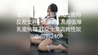 最新12月会员福利流出推特反差女神▌佳多饱▌高颜值爆乳蜜桃臀 肛交土豪调教性奴小母狗240P