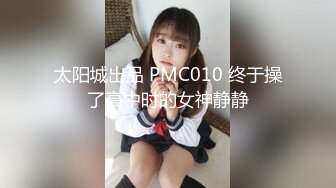 太阳城出品 PMC010 终于操了高中时的女神静静