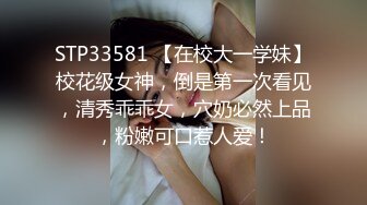 STP33581 【在校大一学妹】校花级女神，倒是第一次看见，清秀乖乖女，穴奶必然上品，粉嫩可口惹人爱！