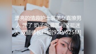 漂亮的情趣护士装美女真撩男人 馋了 奶子饱满圆润坚挺迷人 双腿修长纤细[92P/625M]