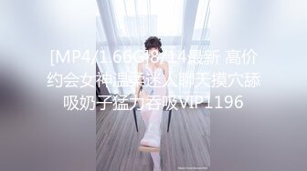 [MP4/1.66G]8/14最新 高价约会女神温柔迷人聊天摸穴舔吸奶子猛力吞吸VIP1196