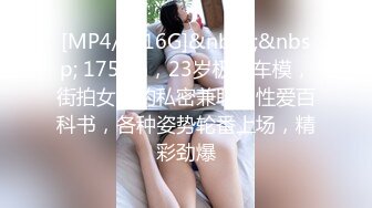 [MP4/ 1.16G]&nbsp;&nbsp; 175cm，23岁极品车模，街拍女神的私密兼职，性爱百科书，各种姿势轮番上场，精彩劲爆