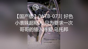 【国产版】[WTB-073] 好色小表妹超粘人 只为要求一次哥哥的插入疼爱 乌托邦