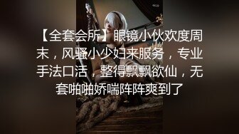 【全套会所】眼镜小伙欢度周末，风骚小少妇来服务，专业手法口活，整得飘飘欲仙，无套啪啪娇喘阵阵爽到了