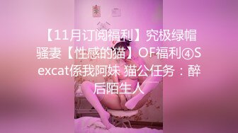 【11月订阅福利】究极绿帽骚妻【性感的猫】OF福利④Sexcat係我阿妹 猫公任务：醉后陌生人