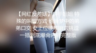 【网红反差婊】饼干姐姐 特殊的叫醒方式 给睡梦中的弟弟口交 女上位硬核磨穴挑逗 一插到底爆肏内射完整版