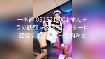 一本道 051521_001 まんチラの誘惑 〜SEXモンスターに変貌するママ友〜牧瀬みさ