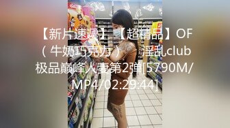 【新片速遞】 【超精品】OF（牛奶巧克力）❤️淫乱club极品巅峰人妻第2弹[5790M/MP4/02:29:44]