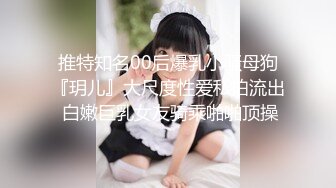 推特知名00后爆乳小骚母狗『玥儿』大尺度性爱私拍流出 白嫩巨乳女友骑乘啪啪顶操