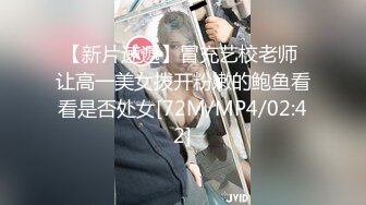 【新片速遞】冒充艺校老师 让高一美女拨开粉嫩的鲍鱼看看是否处女[72M/MP4/02:42]