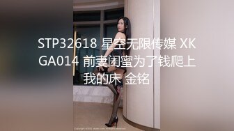 STP32618 星空无限传媒 XKGA014 前妻闺蜜为了钱爬上我的床 金铭