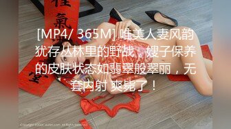 [MP4/ 365M] 唯美人妻风韵犹存丛林里的野战，嫂子保养的皮肤状态如翡翠般翠丽，无套内射 爽毙了！