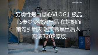 另类性爱『糖心VLOG』极品TS秦梦受独家出品 在姐姐面前勾引姐夫 翘美臀黑丝后入 高清720P原版