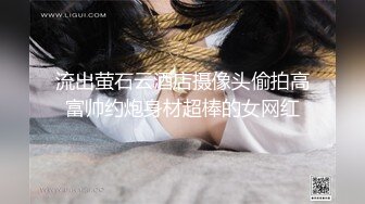 流出萤石云酒店摄像头偷拍高富帅约炮身材超棒的女网红