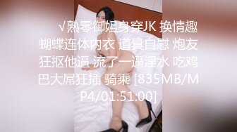 ❤️√熟零御姐身穿JK 换情趣蝴蝶连体内衣 道具自慰 炮友狂抠他逼 流了一逼淫水 吃鸡巴大屌狂插 骑乘 [835MB/MP4/01:51:00]