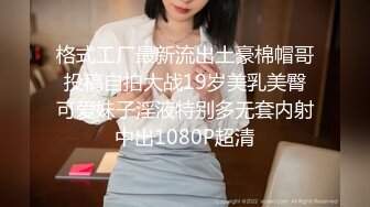 格式工厂最新流出土豪棉帽哥投稿自拍大战19岁美乳美臀可爱妹子淫液特别多无套内射中出1080P超清