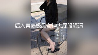 后入青岛极品女神大屁股骚逼