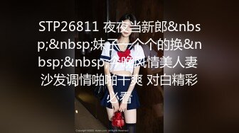 STP26811 夜夜当新郎&nbsp;&nbsp;妹子一个个的换&nbsp;&nbsp;今晚风情美人妻 沙发调情啪啪干爽 对白精彩必看