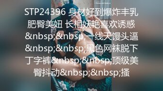 STP24396 身材好到爆炸丰乳肥臀美妞 长相妖艳喜欢诱惑&nbsp;&nbsp;一线天馒头逼&nbsp;&nbsp;黑色网袜脱下丁字裤&nbsp;&nbsp;顶级美臀抖动&nbsp;&nbsp;搔