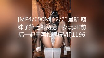 [MP4/690M]12/23最新 萌妹子第七部两男一女玩3P前后一起干再扣逼玩VIP1196