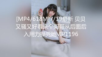 [MP4/618M]7/19最新 贝贝又骚又好看来个哥哥从后面后入用力操死她VIP1196