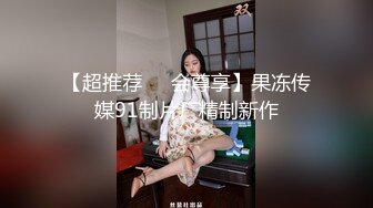 【超推荐❤️会尊享】果冻传媒91制片厂精制新作