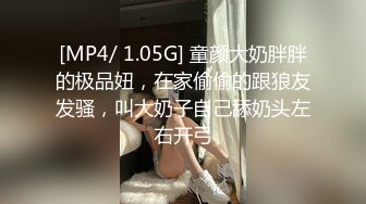 [MP4/ 1.05G] 童颜大奶胖胖的极品妞，在家偷偷的跟狼友发骚，叫大奶子自己舔奶头左右开弓