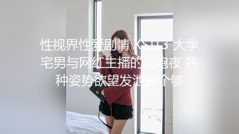 性视界性爱剧情 XSJ13 大学宅男与网红主播的约炮夜 各种姿势欲望发泄操个够