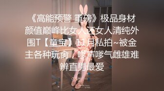 《高能预警 重磅》极品身材颜值巅峰比女人还女人清纯外围T【童宝】11月私拍~被金主各种玩肏，嗲声嗲气雌雄难辨直男最爱