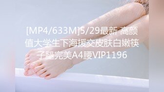 [MP4/633M]5/29最新 高颜值大学生下海援交皮肤白嫩筷子腿完美A4腰VIP1196