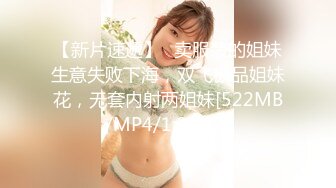 【新片速遞】✨卖服装的姐妹生意失败下海，双飞极品姐妹花，无套内射两姐妹[522MB/MP4/1:03:42]