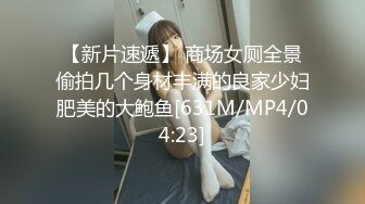 【新片速遞】 商场女厕全景偷拍几个身材丰满的良家少妇肥美的大鲍鱼[631M/MP4/04:23]