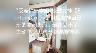 ?反差性感学姐?校园女神〖FortuneCuttie〗御姐女神自己玩的高潮夹逼，最终受不了 主动爬上大鸡巴 结果要被她榨干了