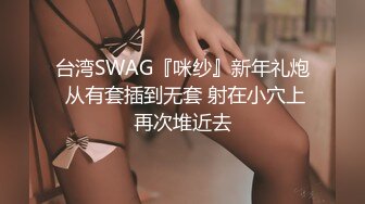 台湾SWAG『咪纱』新年礼炮 从有套插到无套 射在小穴上再次堆近去